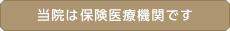 当院は保険医療機関です